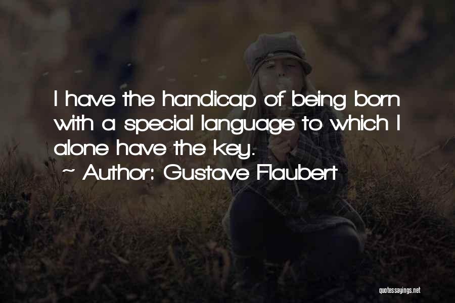 Gustave Flaubert Quotes: I Have The Handicap Of Being Born With A Special Language To Which I Alone Have The Key.