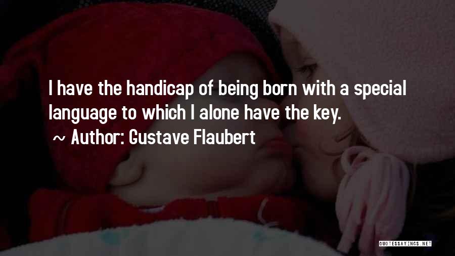 Gustave Flaubert Quotes: I Have The Handicap Of Being Born With A Special Language To Which I Alone Have The Key.