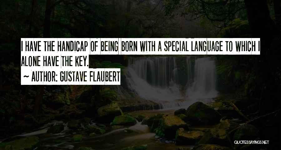 Gustave Flaubert Quotes: I Have The Handicap Of Being Born With A Special Language To Which I Alone Have The Key.