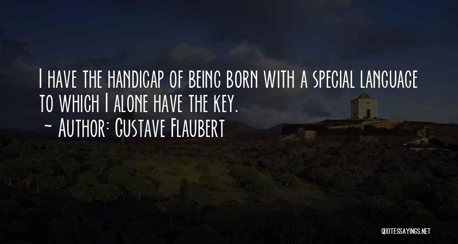 Gustave Flaubert Quotes: I Have The Handicap Of Being Born With A Special Language To Which I Alone Have The Key.