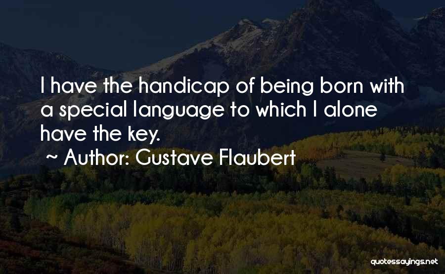 Gustave Flaubert Quotes: I Have The Handicap Of Being Born With A Special Language To Which I Alone Have The Key.