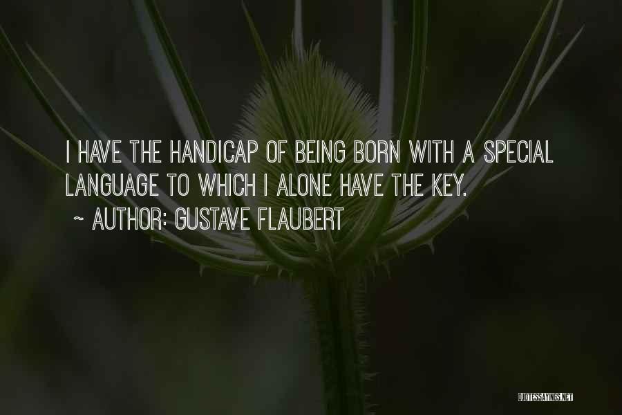 Gustave Flaubert Quotes: I Have The Handicap Of Being Born With A Special Language To Which I Alone Have The Key.