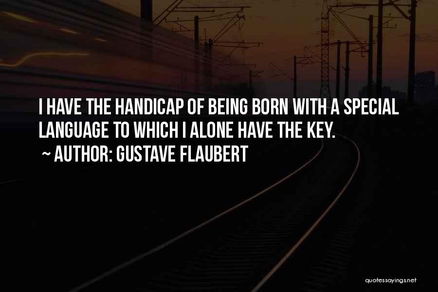 Gustave Flaubert Quotes: I Have The Handicap Of Being Born With A Special Language To Which I Alone Have The Key.