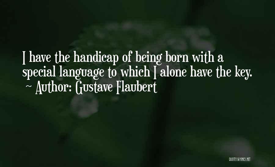 Gustave Flaubert Quotes: I Have The Handicap Of Being Born With A Special Language To Which I Alone Have The Key.