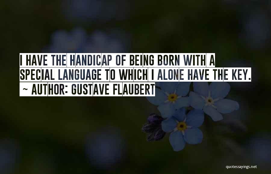 Gustave Flaubert Quotes: I Have The Handicap Of Being Born With A Special Language To Which I Alone Have The Key.