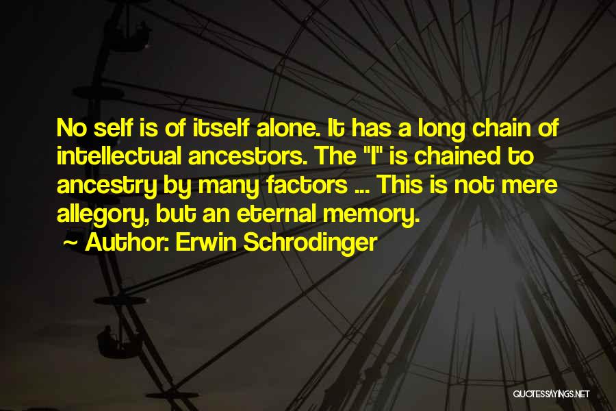 Erwin Schrodinger Quotes: No Self Is Of Itself Alone. It Has A Long Chain Of Intellectual Ancestors. The I Is Chained To Ancestry