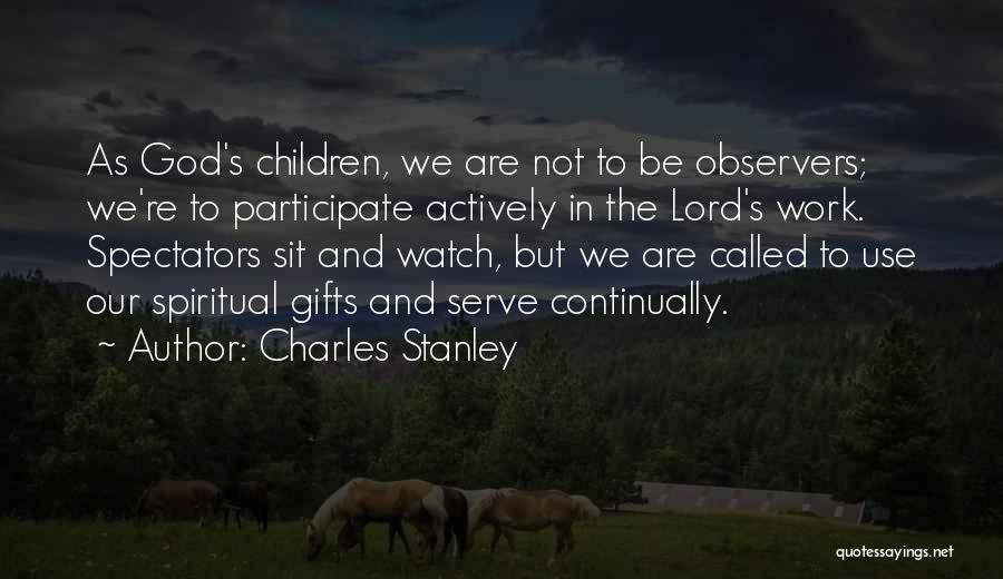 Charles Stanley Quotes: As God's Children, We Are Not To Be Observers; We're To Participate Actively In The Lord's Work. Spectators Sit And
