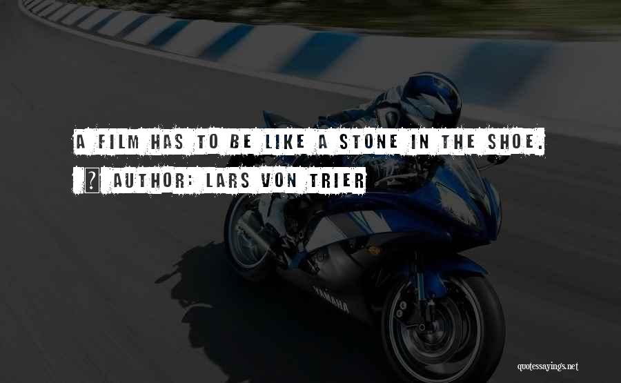 Lars Von Trier Quotes: A Film Has To Be Like A Stone In The Shoe.