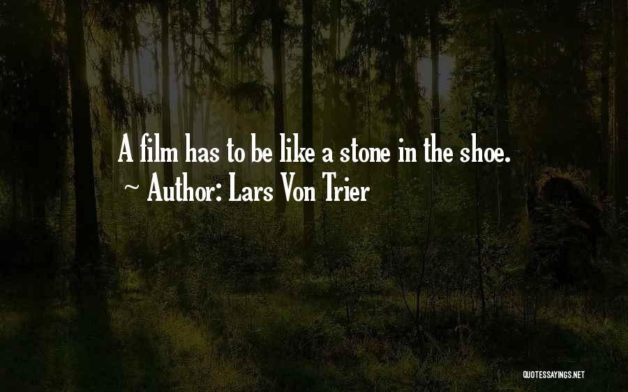 Lars Von Trier Quotes: A Film Has To Be Like A Stone In The Shoe.