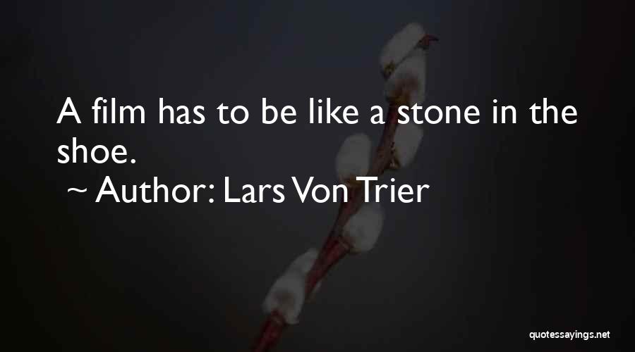 Lars Von Trier Quotes: A Film Has To Be Like A Stone In The Shoe.