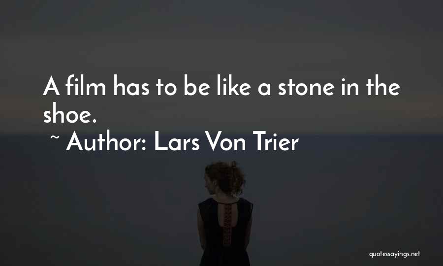 Lars Von Trier Quotes: A Film Has To Be Like A Stone In The Shoe.