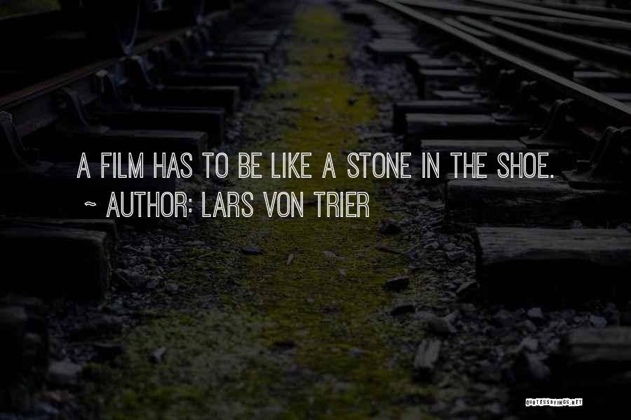 Lars Von Trier Quotes: A Film Has To Be Like A Stone In The Shoe.