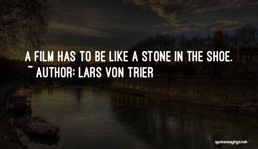 Lars Von Trier Quotes: A Film Has To Be Like A Stone In The Shoe.