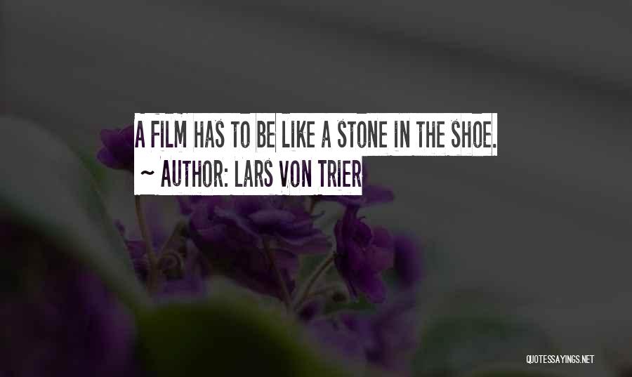 Lars Von Trier Quotes: A Film Has To Be Like A Stone In The Shoe.