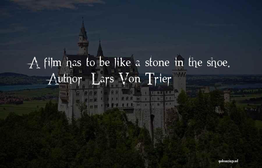 Lars Von Trier Quotes: A Film Has To Be Like A Stone In The Shoe.