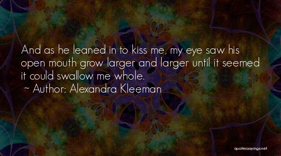 Alexandra Kleeman Quotes: And As He Leaned In To Kiss Me, My Eye Saw His Open Mouth Grow Larger And Larger Until It