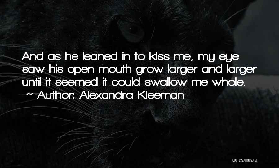 Alexandra Kleeman Quotes: And As He Leaned In To Kiss Me, My Eye Saw His Open Mouth Grow Larger And Larger Until It