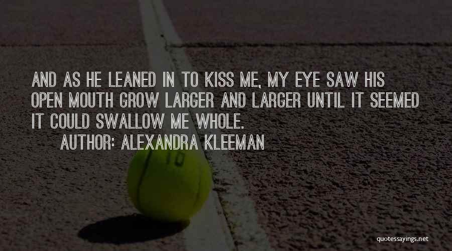 Alexandra Kleeman Quotes: And As He Leaned In To Kiss Me, My Eye Saw His Open Mouth Grow Larger And Larger Until It