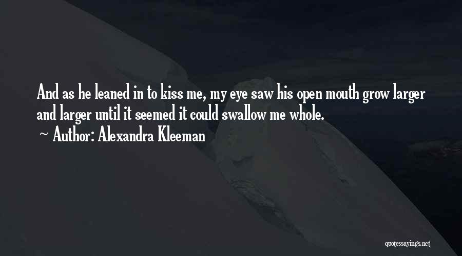Alexandra Kleeman Quotes: And As He Leaned In To Kiss Me, My Eye Saw His Open Mouth Grow Larger And Larger Until It