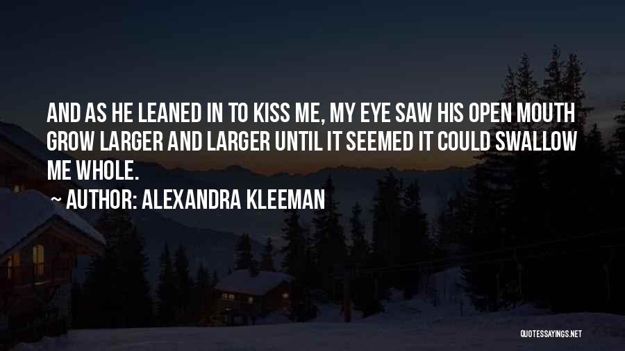 Alexandra Kleeman Quotes: And As He Leaned In To Kiss Me, My Eye Saw His Open Mouth Grow Larger And Larger Until It