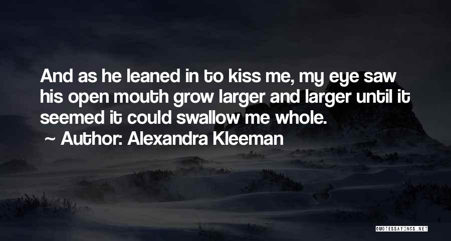 Alexandra Kleeman Quotes: And As He Leaned In To Kiss Me, My Eye Saw His Open Mouth Grow Larger And Larger Until It
