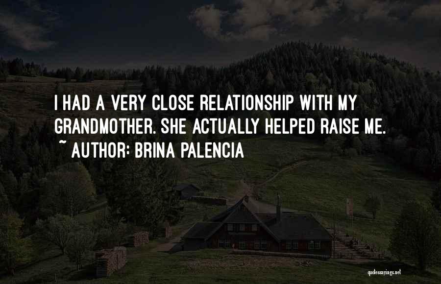 Brina Palencia Quotes: I Had A Very Close Relationship With My Grandmother. She Actually Helped Raise Me.