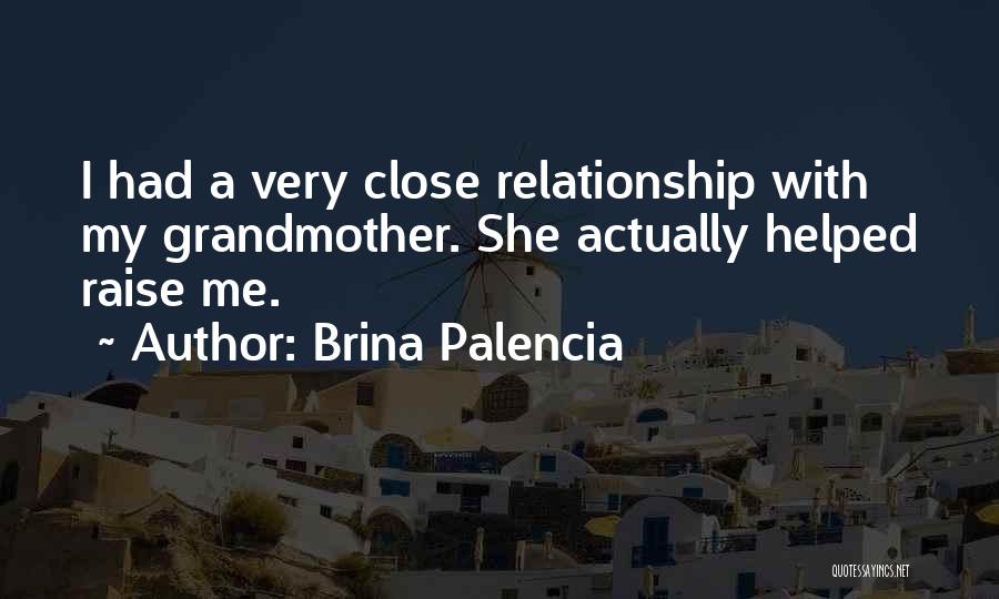 Brina Palencia Quotes: I Had A Very Close Relationship With My Grandmother. She Actually Helped Raise Me.