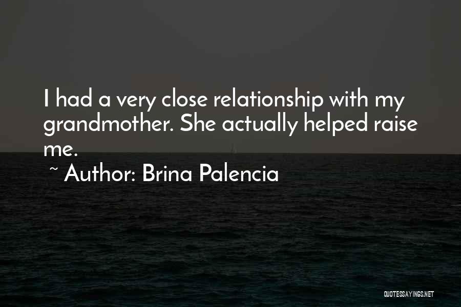 Brina Palencia Quotes: I Had A Very Close Relationship With My Grandmother. She Actually Helped Raise Me.