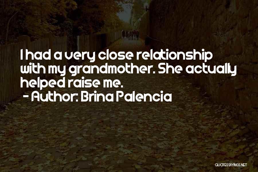 Brina Palencia Quotes: I Had A Very Close Relationship With My Grandmother. She Actually Helped Raise Me.