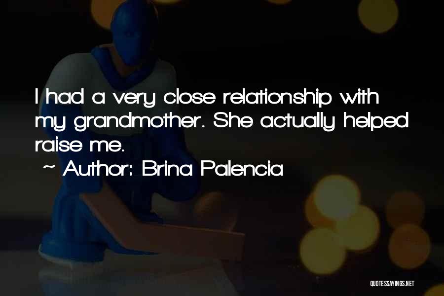 Brina Palencia Quotes: I Had A Very Close Relationship With My Grandmother. She Actually Helped Raise Me.