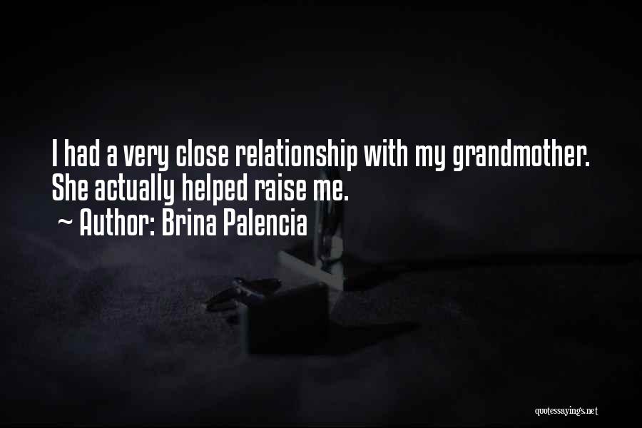 Brina Palencia Quotes: I Had A Very Close Relationship With My Grandmother. She Actually Helped Raise Me.