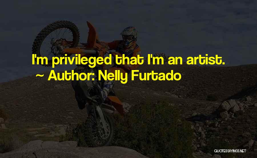 Nelly Furtado Quotes: I'm Privileged That I'm An Artist.