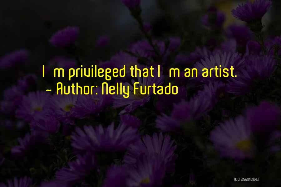 Nelly Furtado Quotes: I'm Privileged That I'm An Artist.