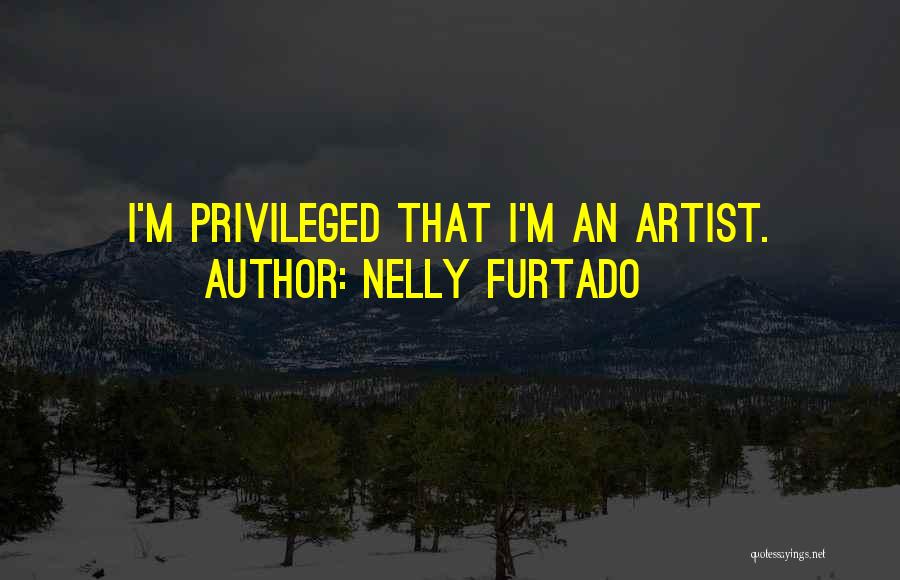 Nelly Furtado Quotes: I'm Privileged That I'm An Artist.