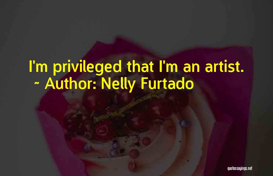 Nelly Furtado Quotes: I'm Privileged That I'm An Artist.