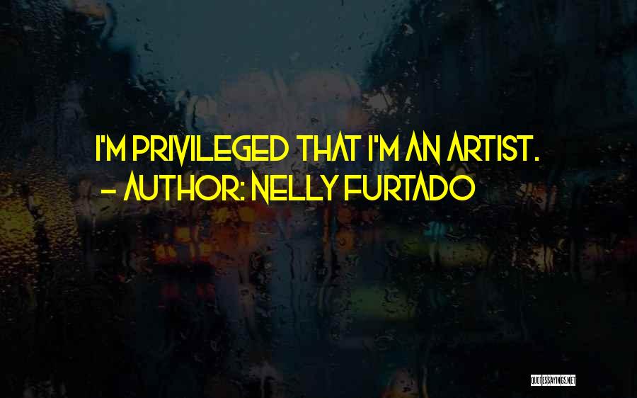 Nelly Furtado Quotes: I'm Privileged That I'm An Artist.