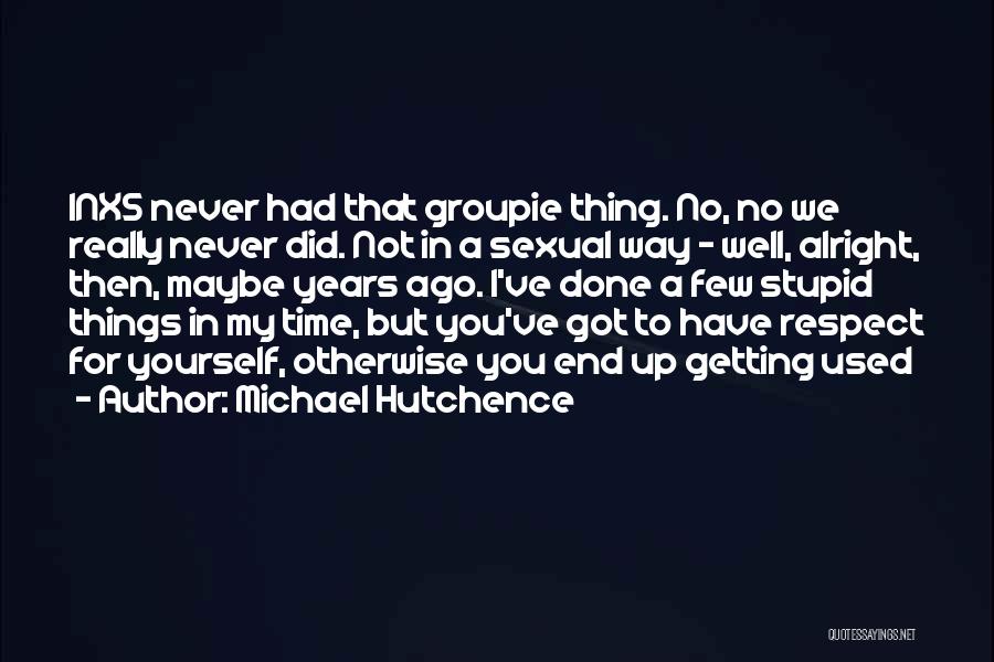 Michael Hutchence Quotes: Inxs Never Had That Groupie Thing. No, No We Really Never Did. Not In A Sexual Way - Well, Alright,