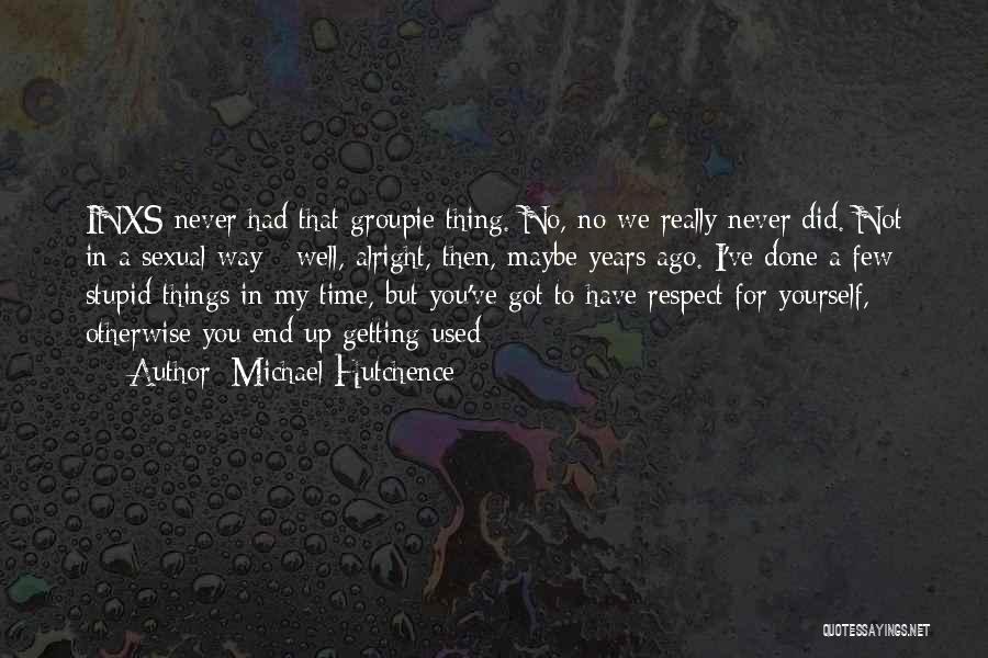 Michael Hutchence Quotes: Inxs Never Had That Groupie Thing. No, No We Really Never Did. Not In A Sexual Way - Well, Alright,