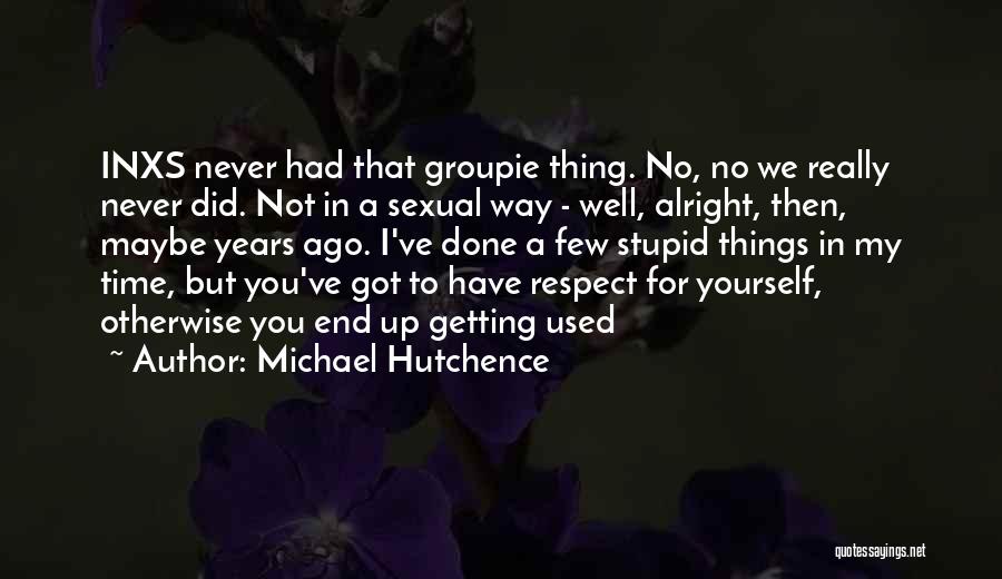 Michael Hutchence Quotes: Inxs Never Had That Groupie Thing. No, No We Really Never Did. Not In A Sexual Way - Well, Alright,