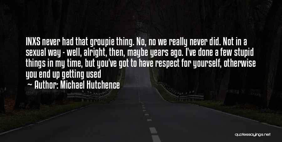 Michael Hutchence Quotes: Inxs Never Had That Groupie Thing. No, No We Really Never Did. Not In A Sexual Way - Well, Alright,