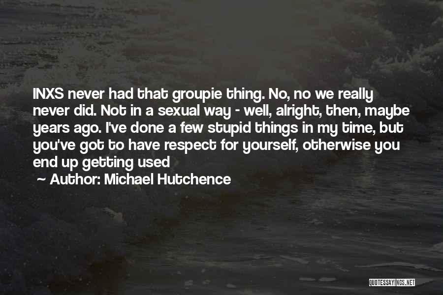 Michael Hutchence Quotes: Inxs Never Had That Groupie Thing. No, No We Really Never Did. Not In A Sexual Way - Well, Alright,