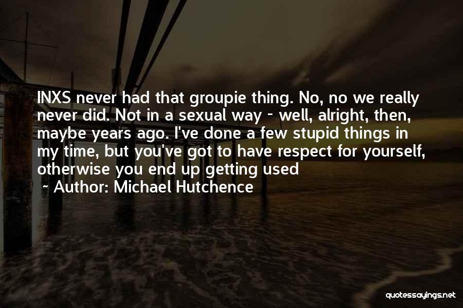 Michael Hutchence Quotes: Inxs Never Had That Groupie Thing. No, No We Really Never Did. Not In A Sexual Way - Well, Alright,