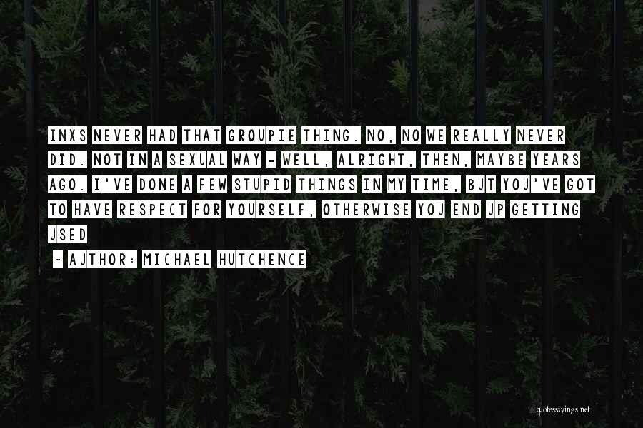 Michael Hutchence Quotes: Inxs Never Had That Groupie Thing. No, No We Really Never Did. Not In A Sexual Way - Well, Alright,