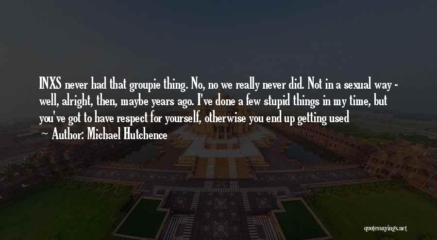 Michael Hutchence Quotes: Inxs Never Had That Groupie Thing. No, No We Really Never Did. Not In A Sexual Way - Well, Alright,