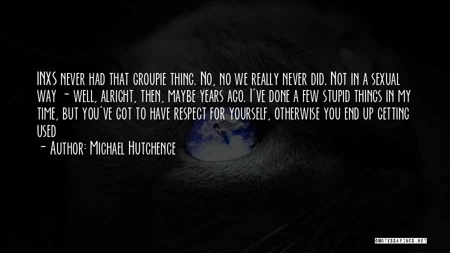 Michael Hutchence Quotes: Inxs Never Had That Groupie Thing. No, No We Really Never Did. Not In A Sexual Way - Well, Alright,