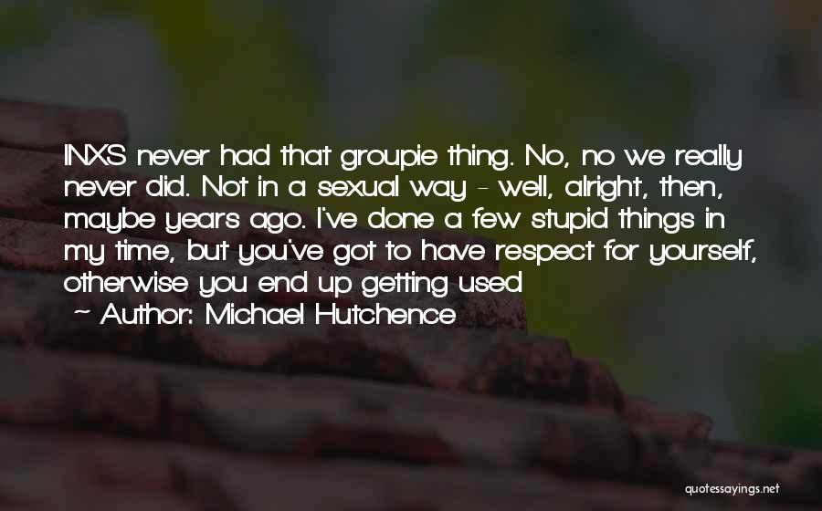 Michael Hutchence Quotes: Inxs Never Had That Groupie Thing. No, No We Really Never Did. Not In A Sexual Way - Well, Alright,
