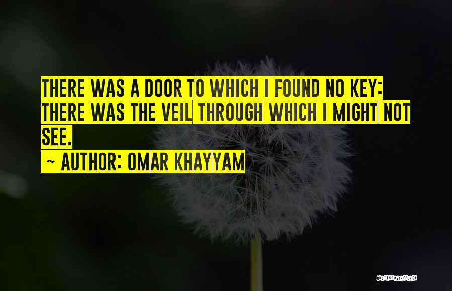 Omar Khayyam Quotes: There Was A Door To Which I Found No Key: There Was The Veil Through Which I Might Not See.