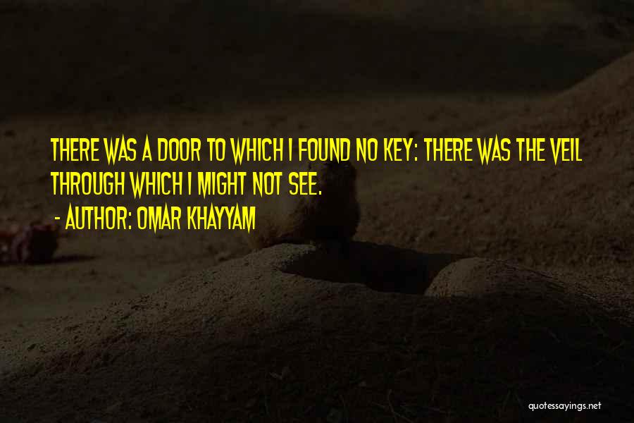 Omar Khayyam Quotes: There Was A Door To Which I Found No Key: There Was The Veil Through Which I Might Not See.