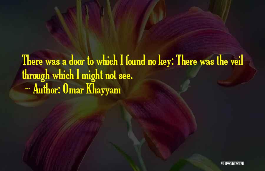 Omar Khayyam Quotes: There Was A Door To Which I Found No Key: There Was The Veil Through Which I Might Not See.