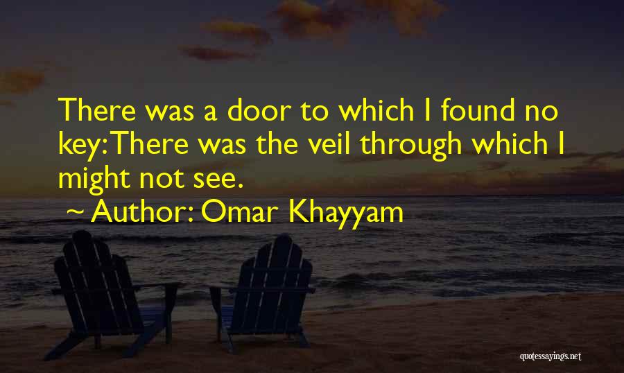 Omar Khayyam Quotes: There Was A Door To Which I Found No Key: There Was The Veil Through Which I Might Not See.